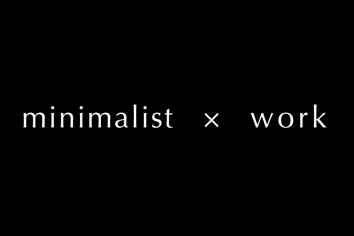 minimalist × work | 全てがシンプルであれ